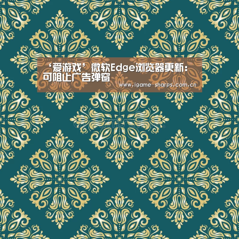 ‘爱游戏’微软Edge浏览器更新：可阻止广告弹窗(图2)