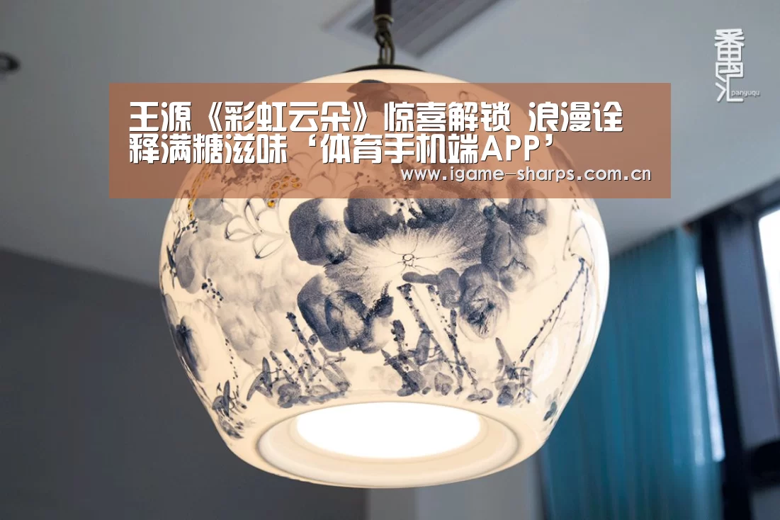 王源《彩虹云朵》惊喜解锁 浪漫诠释满糖滋味‘体育手机端APP’(图3) 爱游戏