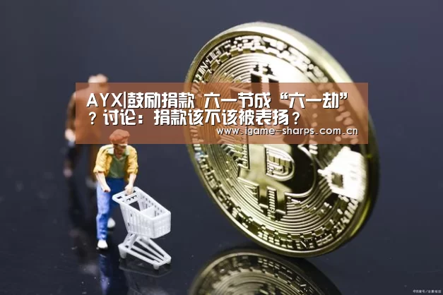 AYX|鼓励捐款  六一节成“六一劫”？讨论：捐款该不该被表扬？(图3)