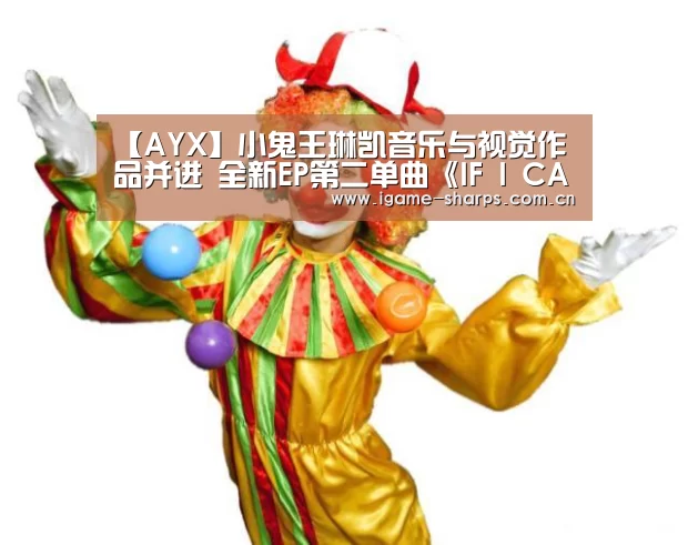 【AYX】小鬼王琳凯音乐与视觉作品并进 全新EP第二单曲《IF I CAN》引情绪共鸣(图3) 【AYX】小鬼王琳凯音乐与视觉作品并进 全新EP第二单曲《IF I CAN》引情绪共鸣(图3)